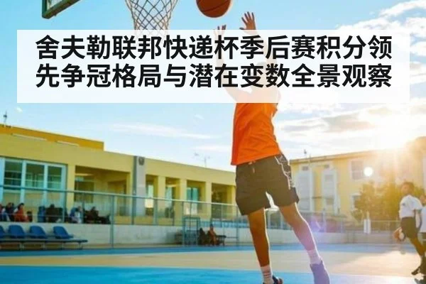 舍夫勒联邦快递杯季后赛积分领先争冠格局与潜在变数全景观察
